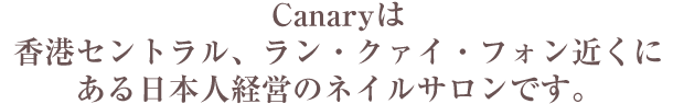 カナリーは香港セントラル、ラン・クァイ・フォン近くにある日本人経営のネイルサロンです。